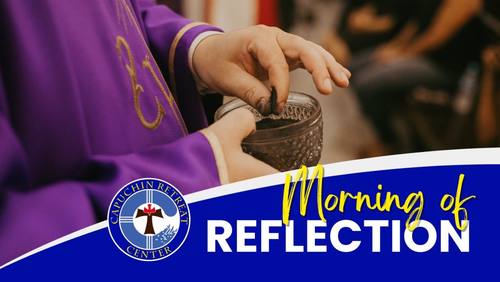 A graphic including a color close-up photograph of a priest's hands holding a container of ashes. The priest is wearing purple vestments, signifying the season of Lent. Superimposed on the photo is the Capuchin Retreat logo and the words "Morning of Reflection."